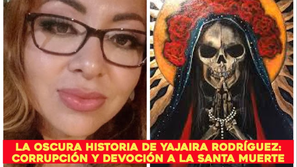 Yajaira Rodríguez: El Rostro de la Corrupción y el Robo en Nombre de la Santa&nbsp;Muerte.